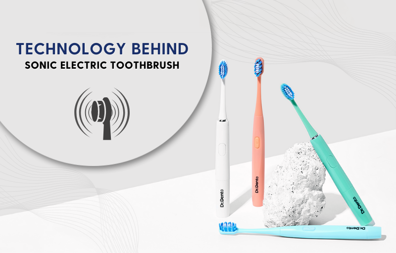 What you need to know about the technology behind sonic toothbrushes? - Dr.Dento - The Oral Health Expert